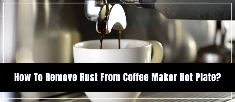 how-to-remove-rust-from-coffee-maker-hot-plate